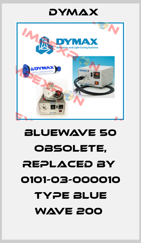 BlueWave 50 obsolete, replaced by  0101-03-000010 Type blue wave 200  Dymax