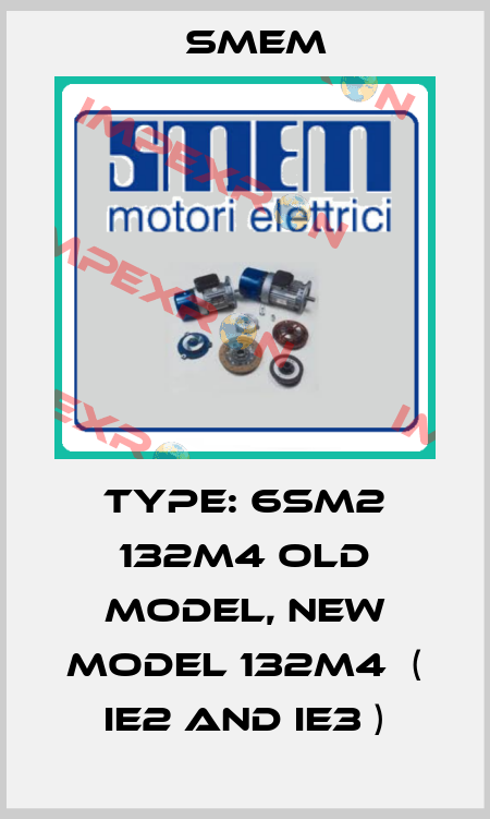 Type: 6SM2 132M4 old model, new model 132M4  ( IE2 and IE3 ) Smem